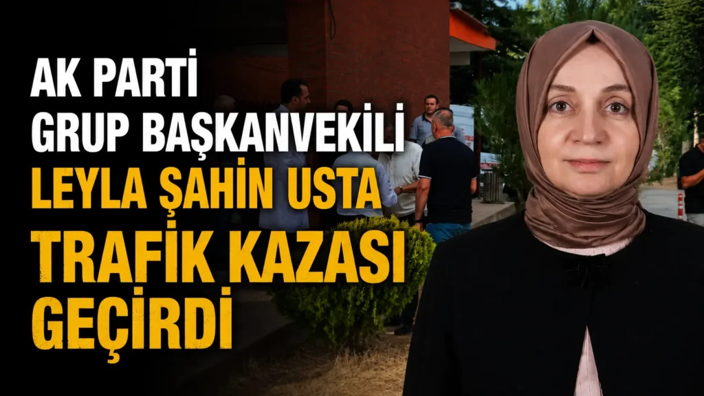 AK Parti Grup Başkanvekili Leyla Şahin Usta trafik kazası geçirdi