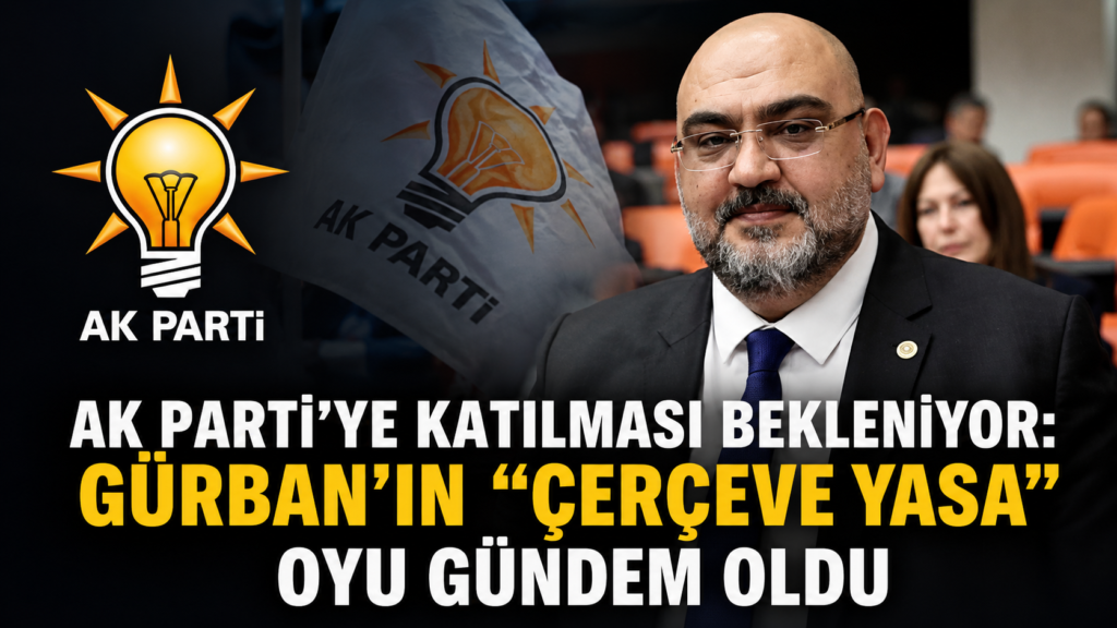 AK Partiye katılması bekleniyor Gürbanın Çerçeve Yasa oyu gündem oldu