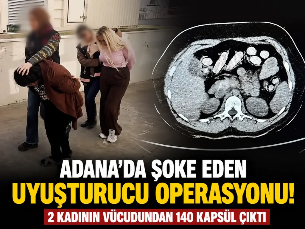 Adanada Şoke Eden Uyuşturucu Operasyonu! 2 Kadının Vücudundan 140 Kapsül Çıktı