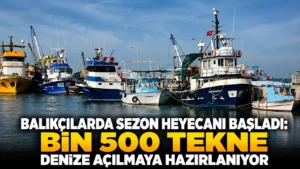 Balıkçılarda sezon heyecanı başladı Bin 500 tekne denize açılmaya hazırlanıyor