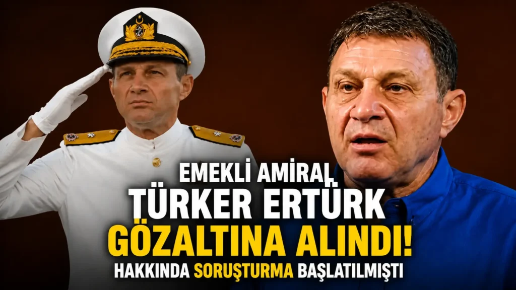 Emekli amiral Türker Ertürk gözaltına alındı Hakkında soruşturma başlatılmıştı