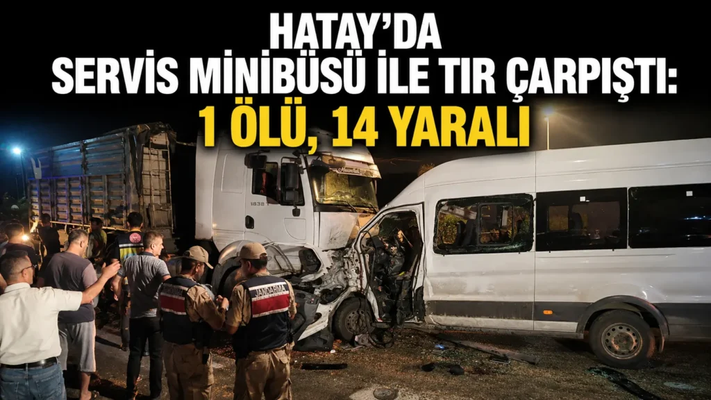 Hatayda servis minibüsü ile tır çarpıştı 1 ölü, 14 yaralı