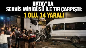 Hatayda servis minibüsü ile tır çarpıştı 1 ölü, 14 yaralı