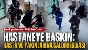 İsrail güçlerinden Batı Şeriadaki hastaneye baskın Hasta ve yakınlarına saldırı iddiası