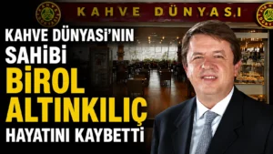 Kahve Dünyasının sahibi Birol Altınkılıç hayatını kaybetti