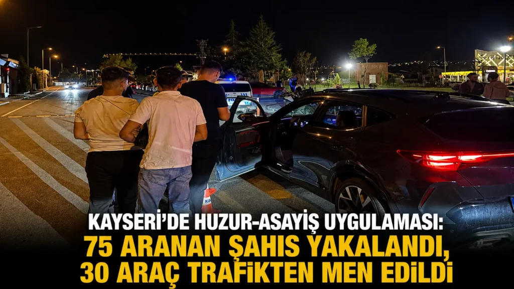 Kayseride Huzur-Asayiş Uygulaması 75 Aranan Şahıs Yakalandı, 30 Araç Trafikten Men Edildi
