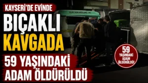 Kayseride evinde bıçaklı kavgada 59 yaşındaki adam öldürüldü