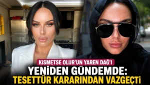 Kısmetse Olurun Yaren Dağı yeniden gündemde Tesettür kararından vazgeçti
