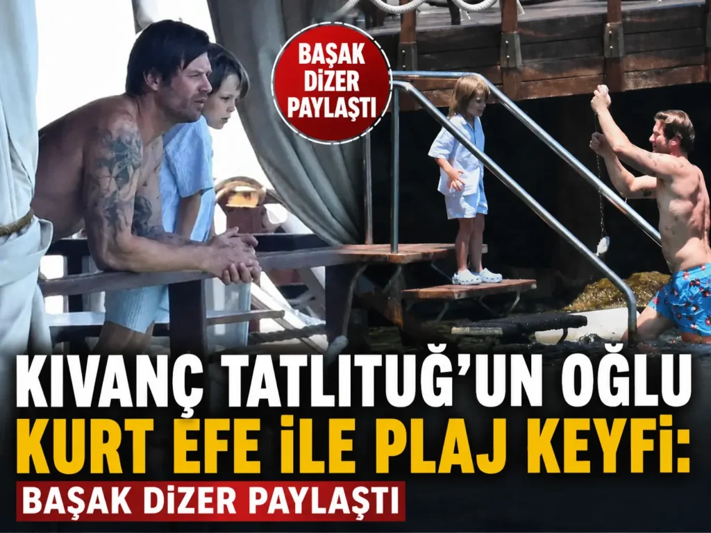 Kıvanç Tatlıtuğun oğlu Kurt Efe ile plaj keyfi Başak Dizer paylaştı