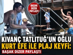 Kıvanç Tatlıtuğun oğlu Kurt Efe ile plaj keyfi Başak Dizer paylaştı