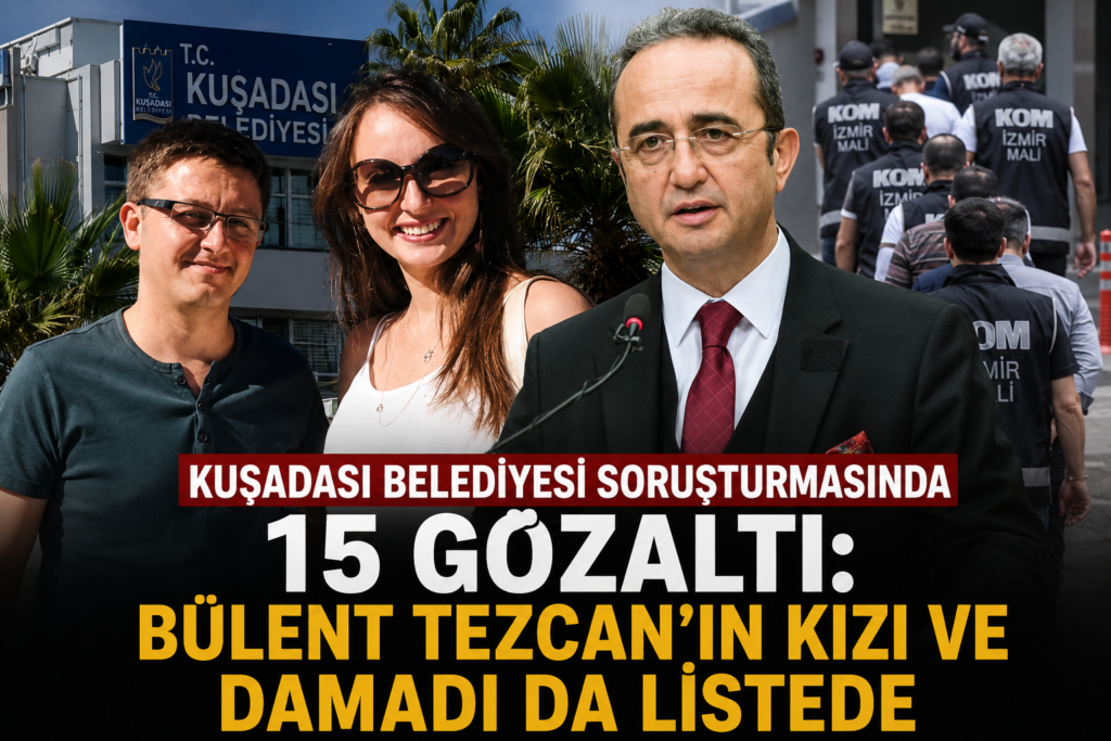Kuşadası Belediyesi soruşturmasında 15 gözaltı Bülent Tezcanın kızı ve damadı da listede
