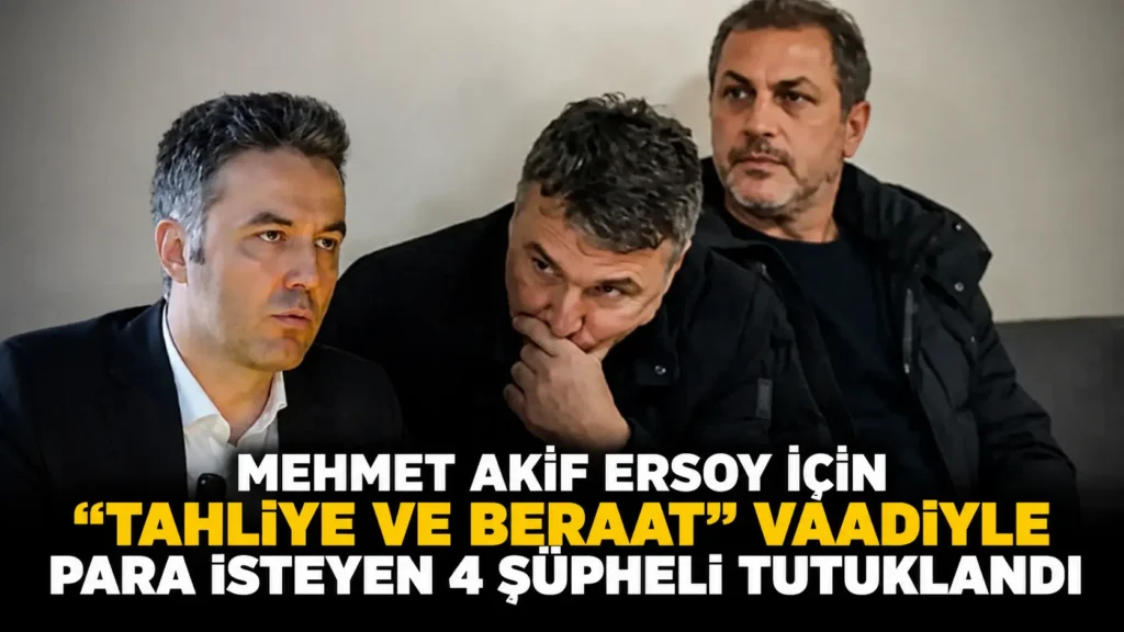 MEHMET AKİF ERSOY İÇİN “TAHLİYE VE BERAAT” VAADİYLE PARA İSTEYEN 4 ŞÜPHELİ TUTUKLANDI (2)