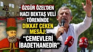 Özgür Özelden Hacı Bektaş Veli töreninde dikkat çeken mesaj “Cemevleri ibadethanedir”