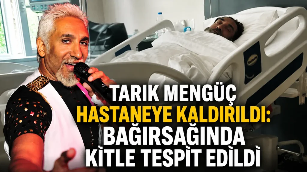 Tarık Mengüç hastaneye kaldırıldı Bağırsağında kitle tespit edildi