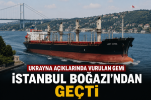 Ukrayna açıklarında vurulan gemi İstanbul Boğazından geçti